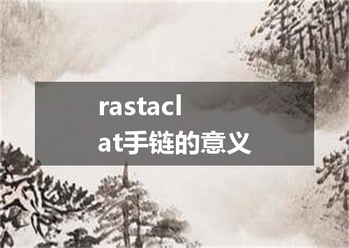 rastaclat手链的意义