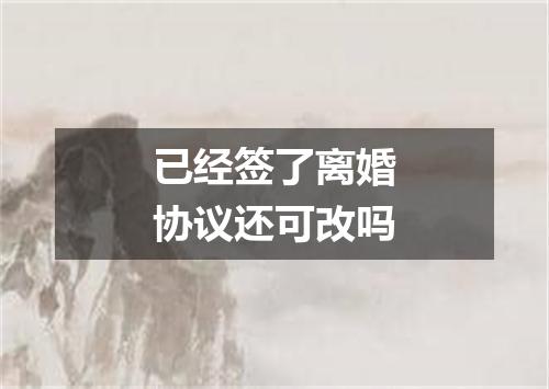 已经签了离婚协议还可改吗