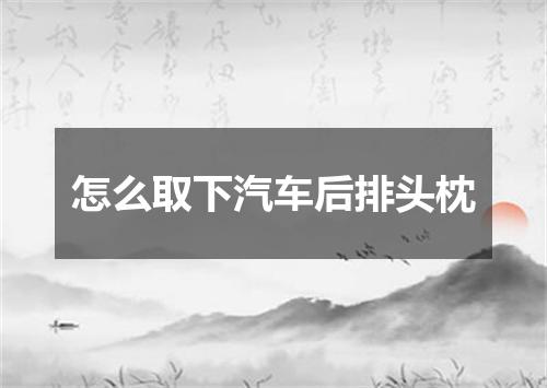 怎么取下汽车后排头枕