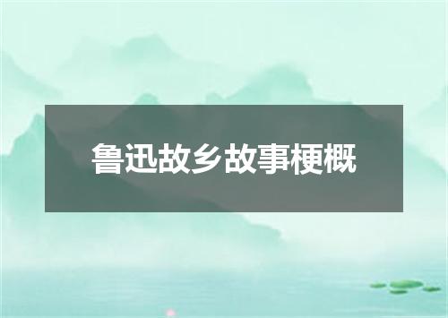 鲁迅故乡故事梗概