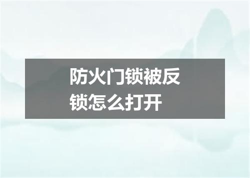 防火门锁被反锁怎么打开