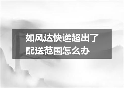 如风达快递超出了配送范围怎么办