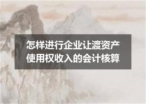 怎样进行企业让渡资产使用权收入的会计核算