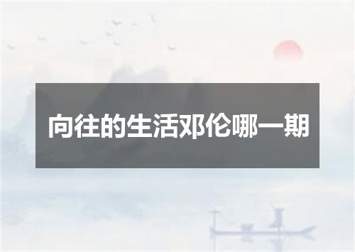 向往的生活邓伦哪一期