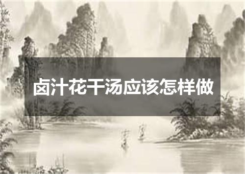 卤汁花干汤应该怎样做