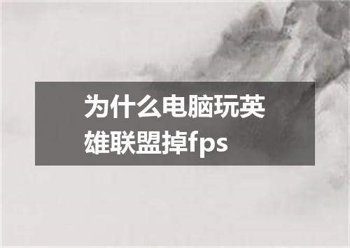 为什么电脑玩英雄联盟掉fps