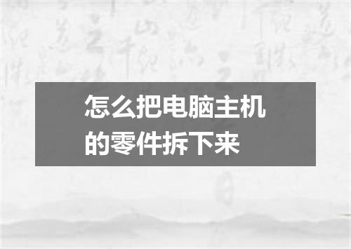 怎么把电脑主机的零件拆下来