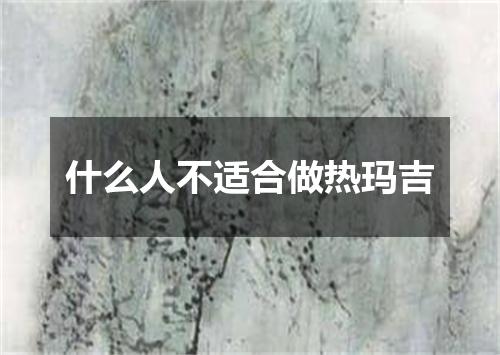 什么人不适合做热玛吉