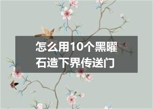 怎么用10个黑曜石造下界传送门