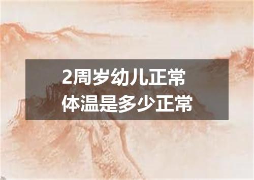 2周岁幼儿正常体温是多少正常