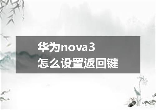 华为nova3怎么设置返回键