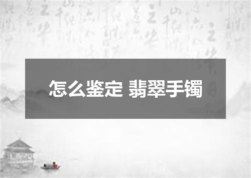 怎么鉴定 翡翠手镯