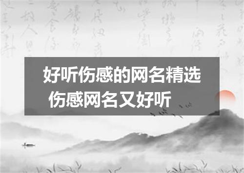 好听伤感的网名精选 伤感网名又好听