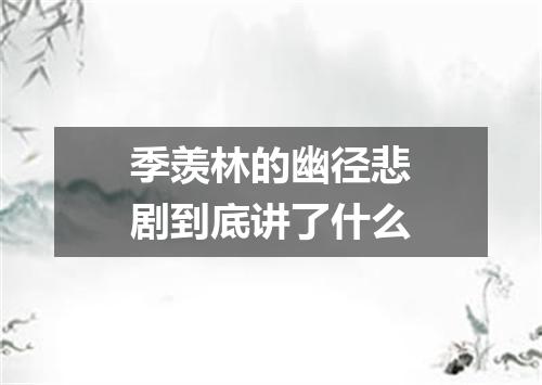 季羡林的幽径悲剧到底讲了什么