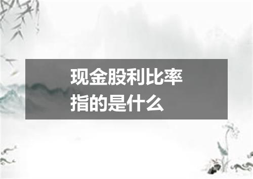 现金股利比率指的是什么