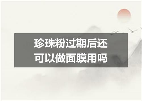 珍珠粉过期后还可以做面膜用吗