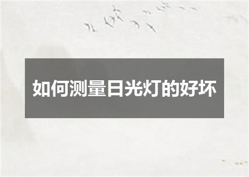 如何测量日光灯的好坏