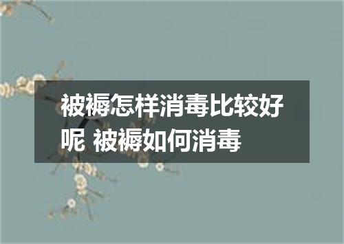 被褥怎样消毒比较好呢 被褥如何消毒