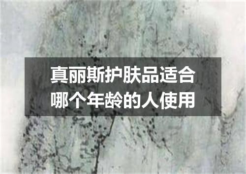 真丽斯护肤品适合哪个年龄的人使用