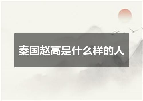 秦国赵高是什么样的人