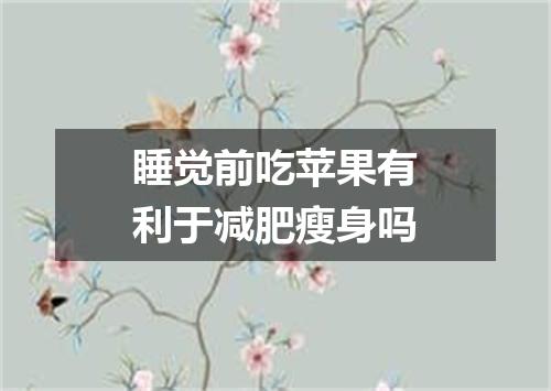 睡觉前吃苹果有利于减肥瘦身吗