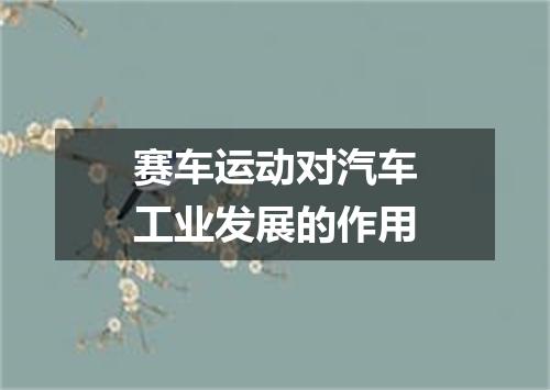 赛车运动对汽车工业发展的作用