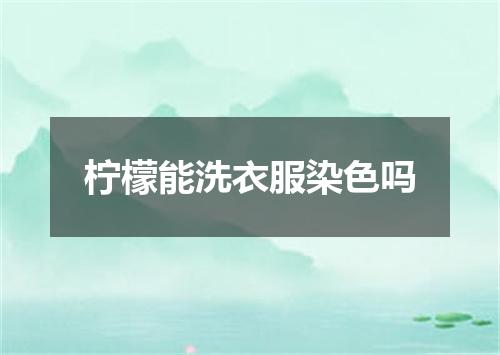 柠檬能洗衣服染色吗