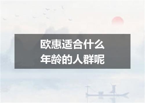 欧惠适合什么年龄的人群呢