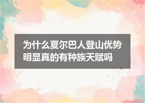 为什么夏尔巴人登山优势明显真的有种族天赋吗