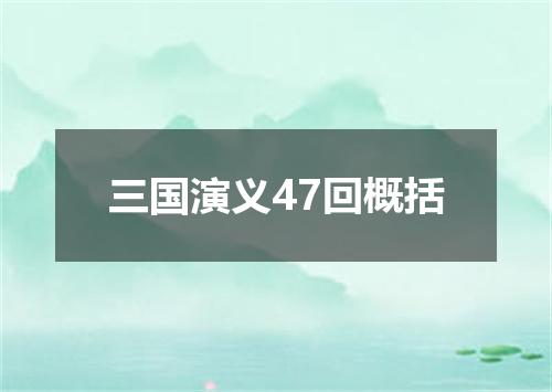 三国演义47回概括