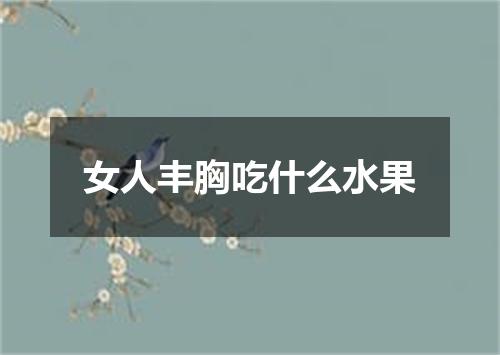 女人丰胸吃什么水果