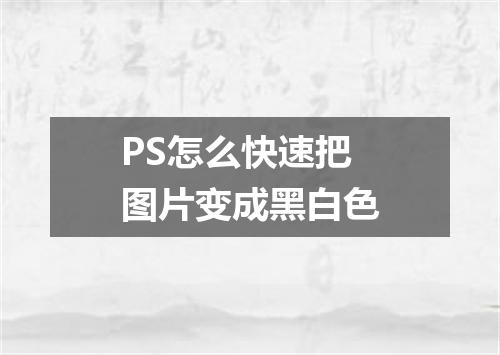 PS怎么快速把图片变成黑白色