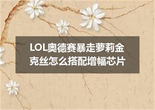LOL奥德赛暴走萝莉金克丝怎么搭配增幅芯片