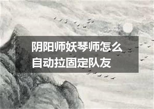 阴阳师妖琴师怎么自动拉固定队友