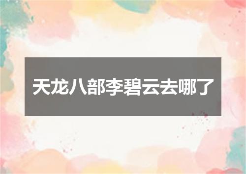 天龙八部李碧云去哪了