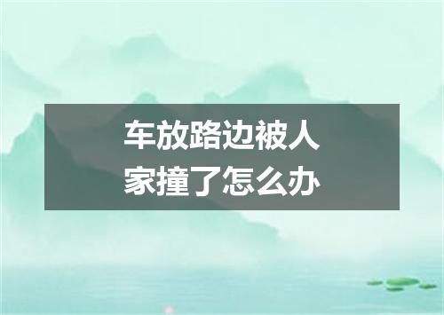 车放路边被人家撞了怎么办
