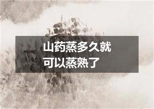 山药蒸多久就可以蒸熟了