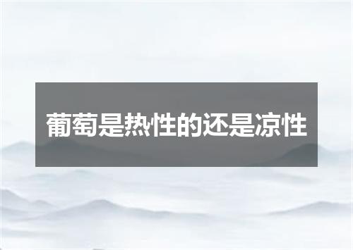 葡萄是热性的还是凉性