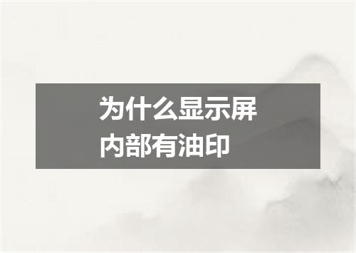 为什么显示屏内部有油印