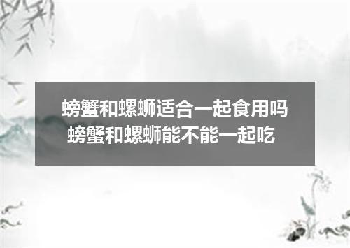 螃蟹和螺蛳适合一起食用吗 螃蟹和螺蛳能不能一起吃