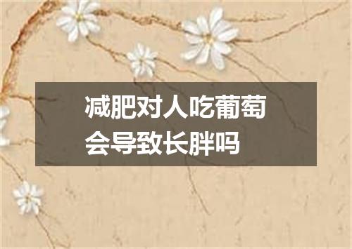 减肥对人吃葡萄会导致长胖吗