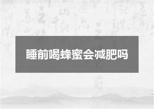 睡前喝蜂蜜会减肥吗