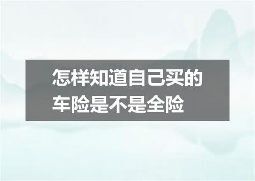 怎样知道自己买的车险是不是全险
