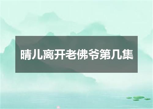 晴儿离开老佛爷第几集