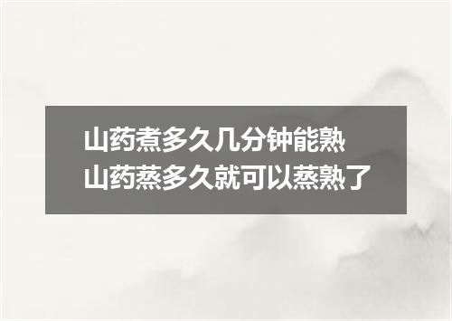 山药煮多久几分钟能熟 山药蒸多久就可以蒸熟了