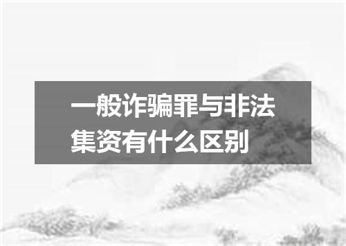 一般诈骗罪与非法集资有什么区别