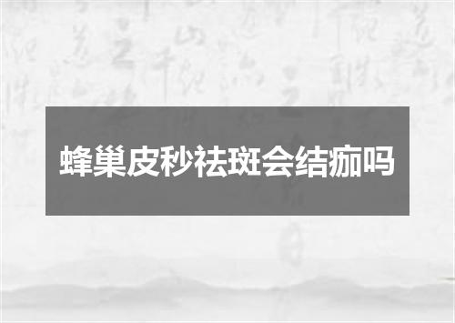蜂巢皮秒祛斑会结痂吗