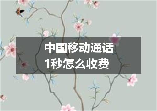 中国移动通话1秒怎么收费
