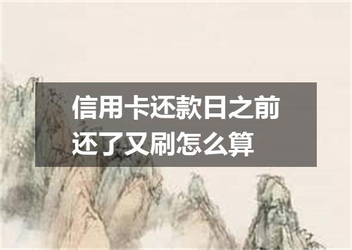 信用卡还款日之前还了又刷怎么算