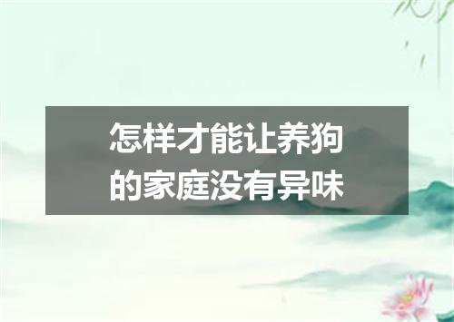 怎样才能让养狗的家庭没有异味